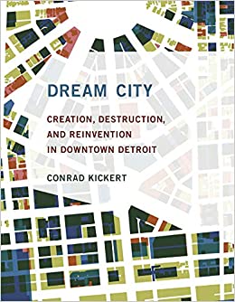 Dream City: Creation, Destruction, and Reinvention in Downtown Detroit Book