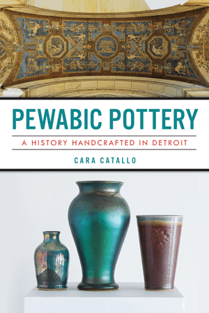 Pewabic Pottery: A History Handcrafted in Detroit Book