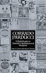 Corrado Parducci ~ A Field Guide to Detroit's Architectural Sculptor Book