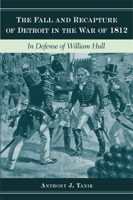 The Fall and Recapture of Detroit in the War of 1812:In Defense of William Hull Book