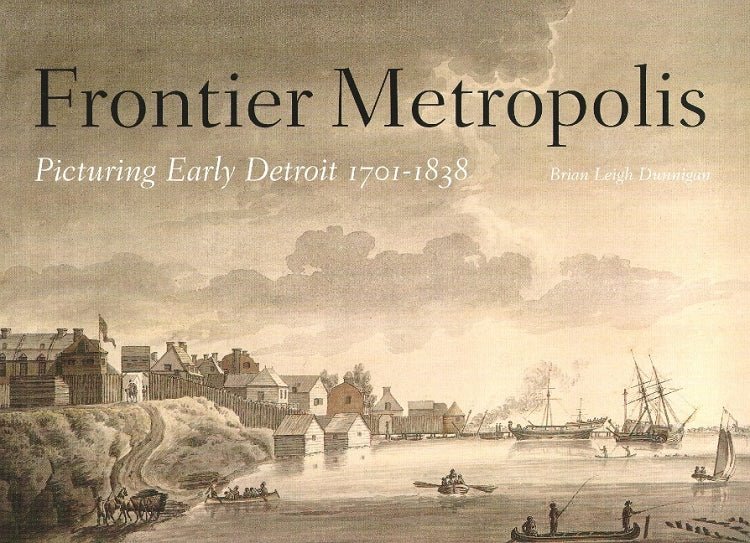 Frontier Metropolis: Picturing Early Detroit, 1701-1838 Book