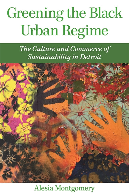 Greening the Black Urban Regime: The Culture and Commerce of Sustainability in Detroit Book   