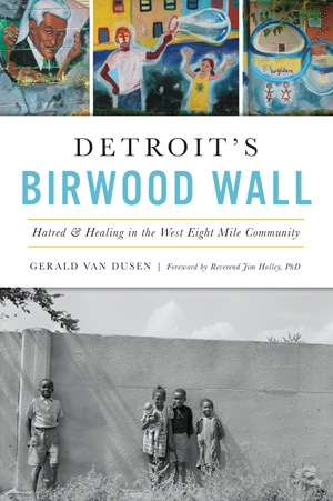 Detroit’s Birwood Wall: Hatred & Healing in the West Eight Mile Community Book   