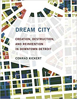 Dream City: Creation, Destruction, and Reinvention in Downtown Detroit Book   
