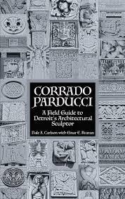 Corrado Parducci ~ A Field Guide to Detroit's Architectural Sculptor Book   