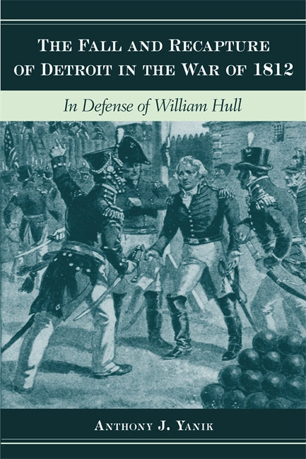 The Fall and Recapture of Detroit in the War of 1812:In Defense of William Hull Book   
