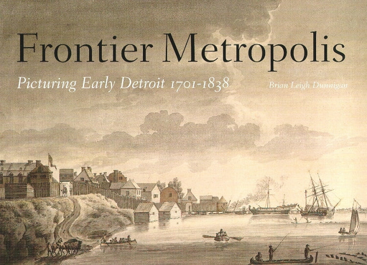 Frontier Metropolis: Picturing Early Detroit, 1701-1838 Book   
