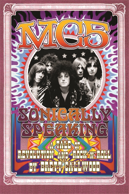 MC5 Sonically Speaking, A Tale of Revolution and Rock'n'Roll Book   